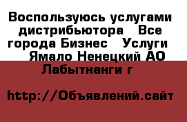 Воспользуюсь услугами дистрибьютора - Все города Бизнес » Услуги   . Ямало-Ненецкий АО,Лабытнанги г.